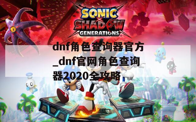 dnf角色查询器官方_dnf官网角色查询器2020全攻略