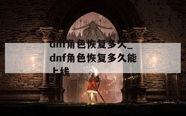 dnf角色恢复多久_dnf角色恢复多久能上线