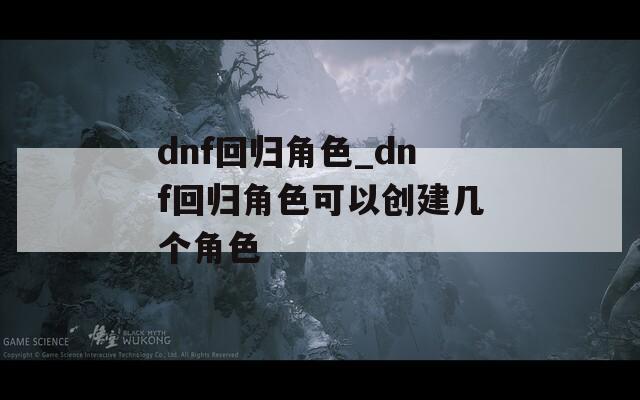 dnf回归角色_dnf回归角色可以创建几个角色