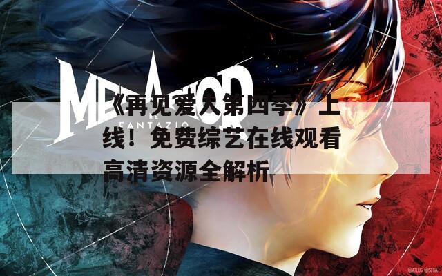 《再见爱人第四季》上线！免费综艺在线观看高清资源全解析