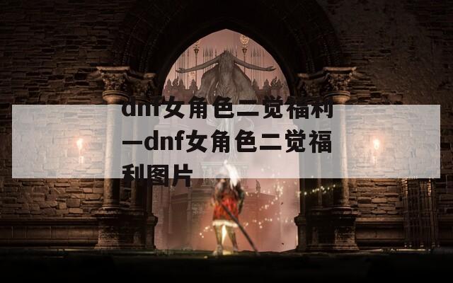 dnf女角色二觉福利—dnf女角色二觉福利图片