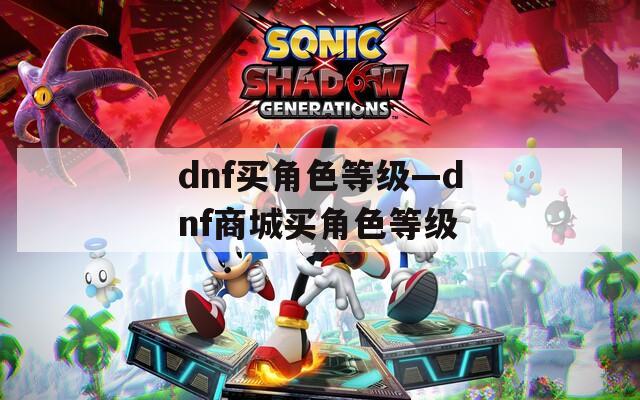 dnf买角色等级—dnf商城买角色等级