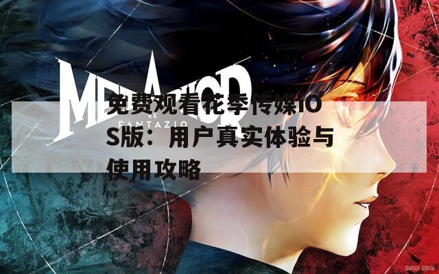 免费观看花季传媒iOS版：用户真实体验与使用攻略
