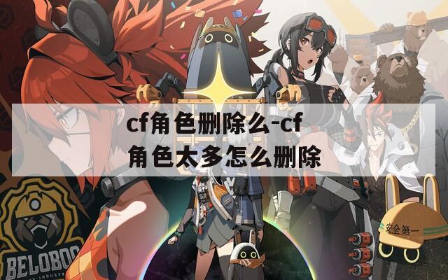cf角色删除么-cf角色太多怎么删除
