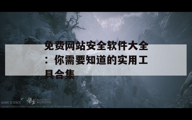 免费网站安全软件大全：你需要知道的实用工具合集