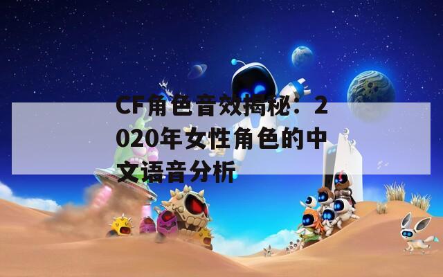 CF角色音效揭秘：2020年女性角色的中文语音分析