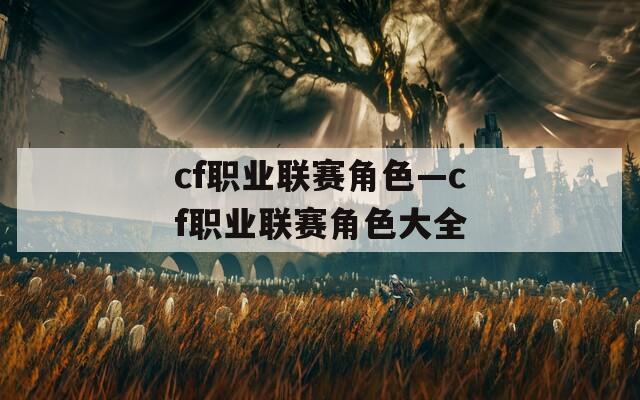 cf职业联赛角色—cf职业联赛角色大全