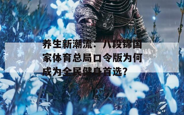 养生新潮流：八段锦国家体育总局口令版为何成为全民健身首选？