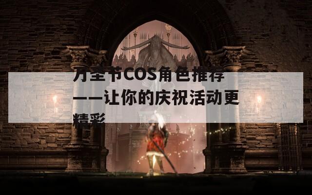 万圣节COS角色推荐——让你的庆祝活动更精彩