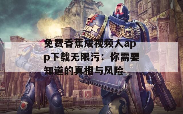 免费香蕉成视频人app下载无限污：你需要知道的真相与风险
