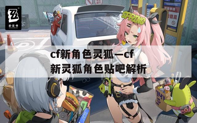 cf新角色灵狐—cf新灵狐角色贴吧解析