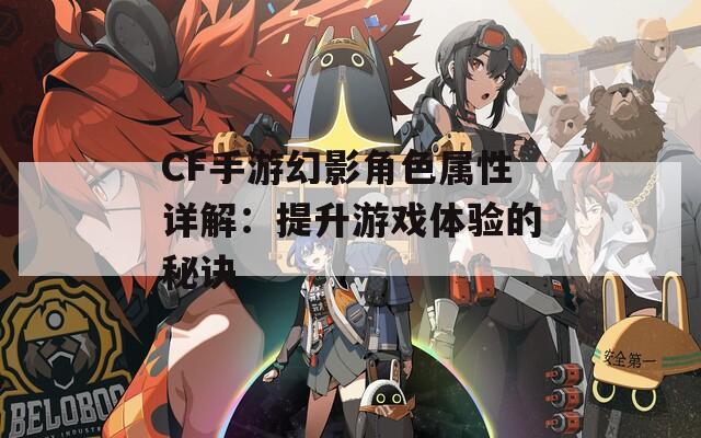 CF手游幻影角色属性详解：提升游戏体验的秘诀