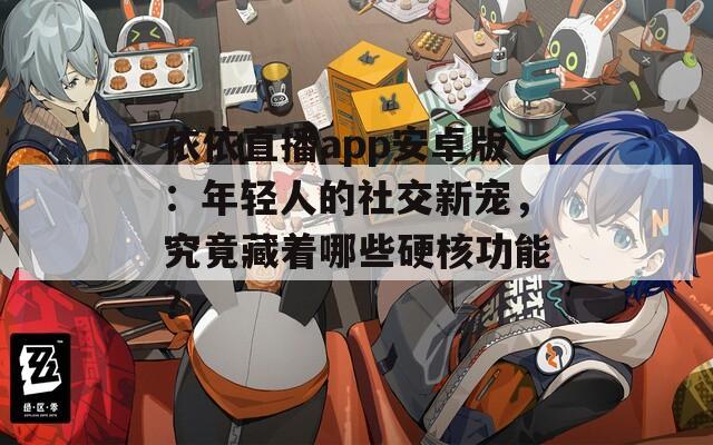 依依直播app安卓版：年轻人的社交新宠，究竟藏着哪些硬核功能？