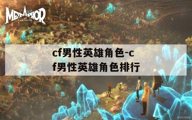 cf男性英雄角色-cf男性英雄角色排行
