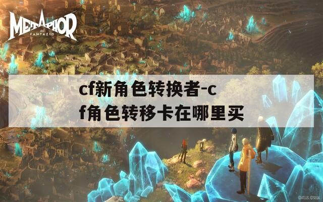 cf新角色转换者-cf角色转移卡在哪里买