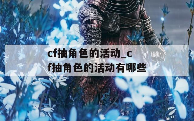 cf抽角色的活动_cf抽角色的活动有哪些