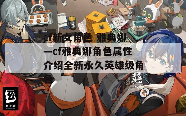cf新女角色 雅典娜—cf雅典娜角色属性介绍全新永久英雄级角色