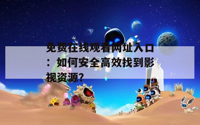 免费在线观看网址入口：如何安全高效找到影视资源？