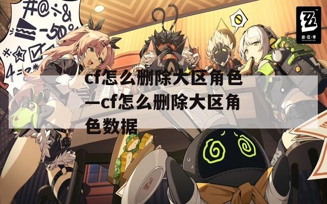 cf怎么删除大区角色—cf怎么删除大区角色数据