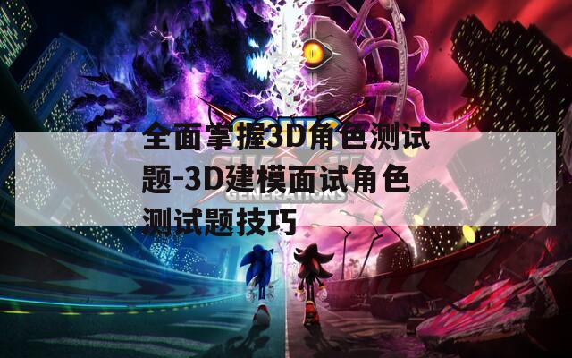 全面掌握3D角色测试题-3D建模面试角色测试题技巧