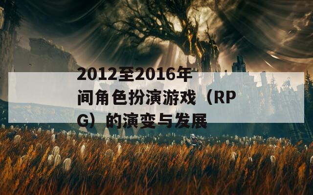 2012至2016年间角色扮演游戏（RPG）的演变与发展