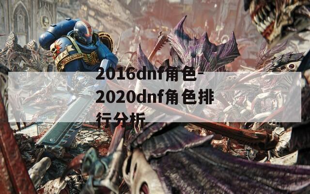 2016dnf角色-2020dnf角色排行分析