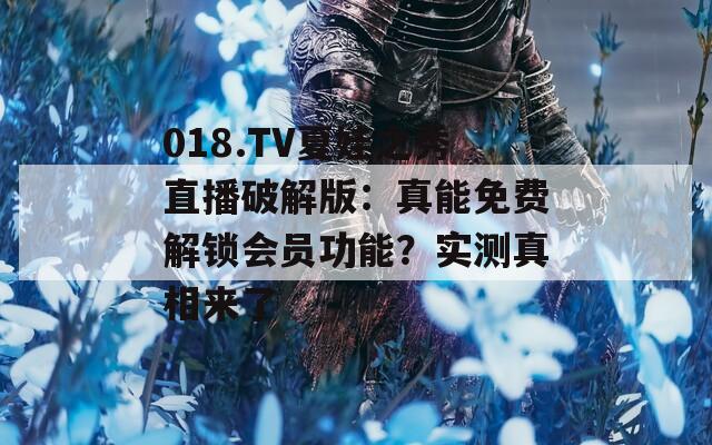 018.TV夏娃之秀直播破解版：真能免费解锁会员功能？实测真相来了