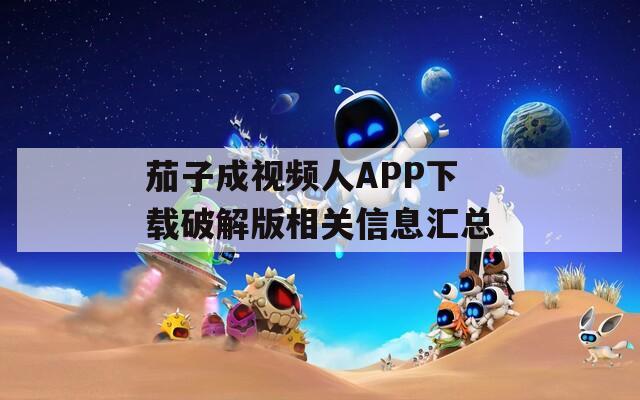 茄子成视频人APP下载破解版相关信息汇总
