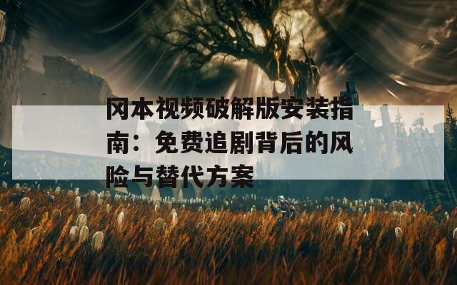 冈本视频破解版安装指南：免费追剧背后的风险与替代方案