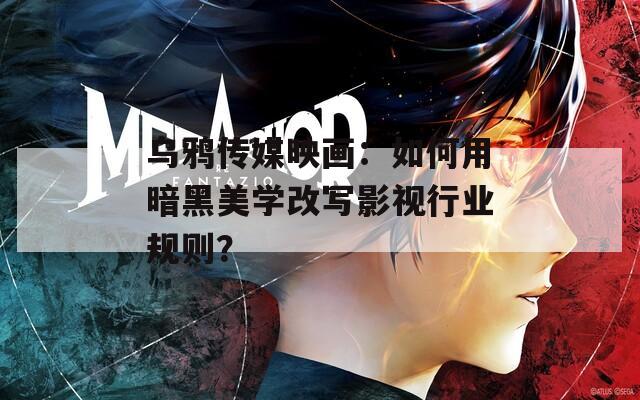 乌鸦传媒映画：如何用暗黑美学改写影视行业规则？
