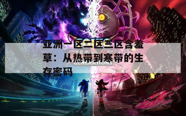 亚洲一区二区三区含羞草：从热带到寒带的生存密码