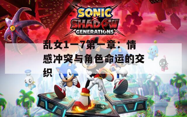 乱女1一7第一章：情感冲突与角色命运的交织