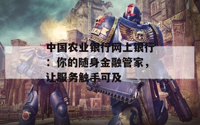 中国农业银行网上银行：你的随身金融管家，让服务触手可及